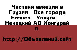 Частная авиация в Грузии - Все города Бизнес » Услуги   . Ненецкий АО,Хонгурей п.